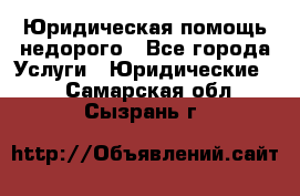 Юридическая помощь недорого - Все города Услуги » Юридические   . Самарская обл.,Сызрань г.
